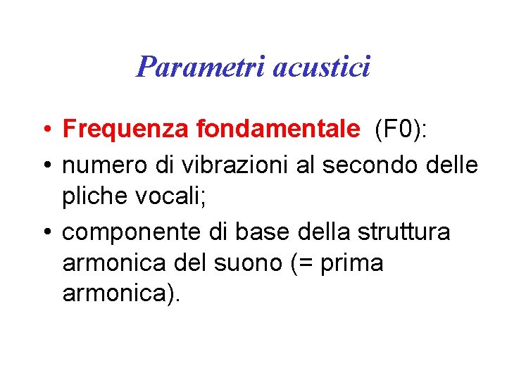 Parametri acustici • Frequenza fondamentale (F 0): • numero di vibrazioni al secondo delle