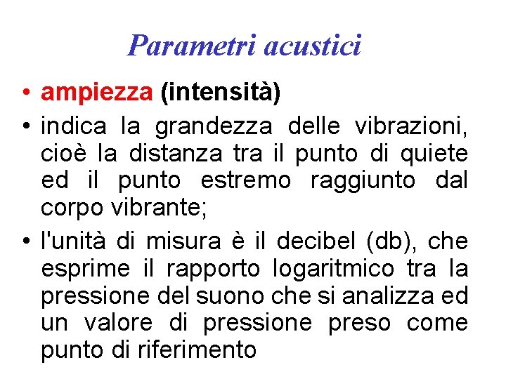 Parametri acustici • ampiezza (intensità) • indica la grandezza delle vibrazioni, cioè la distanza