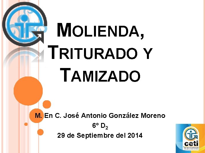 MOLIENDA, TRITURADO Y TAMIZADO M. En C. José Antonio González Moreno 6° D 2 MOLIENDA, TRITURADO Y TAMIZADO M. En C. José Antonio González Moreno 6° D 2