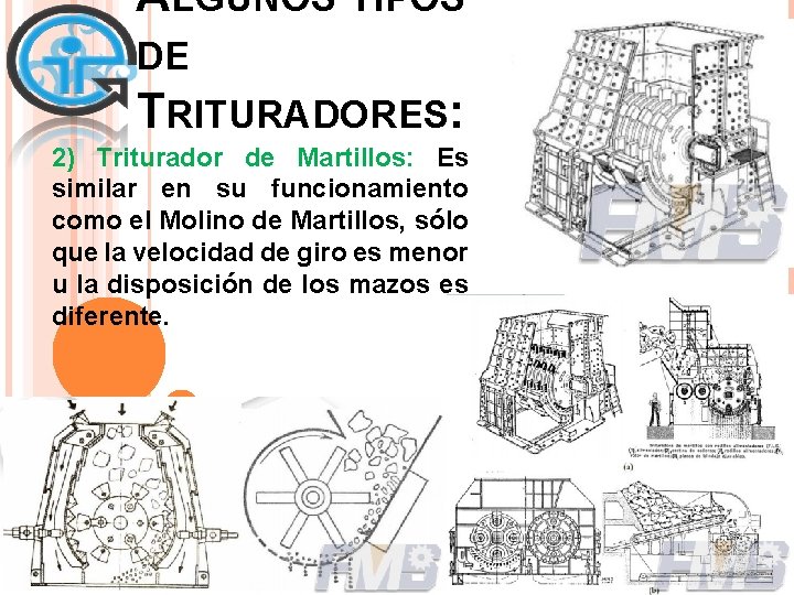 ALGUNOS TIPOS DE TRITURADORES: 2) Triturador de Martillos: Es similar en su funcionamiento como ALGUNOS TIPOS DE TRITURADORES: 2) Triturador de Martillos: Es similar en su funcionamiento como
