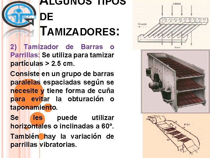 ALGUNOS TIPOS DE TAMIZADORES: 2) Tamizador de Barras o Parrillas: Se utiliza para tamizar ALGUNOS TIPOS DE TAMIZADORES: 2) Tamizador de Barras o Parrillas: Se utiliza para tamizar