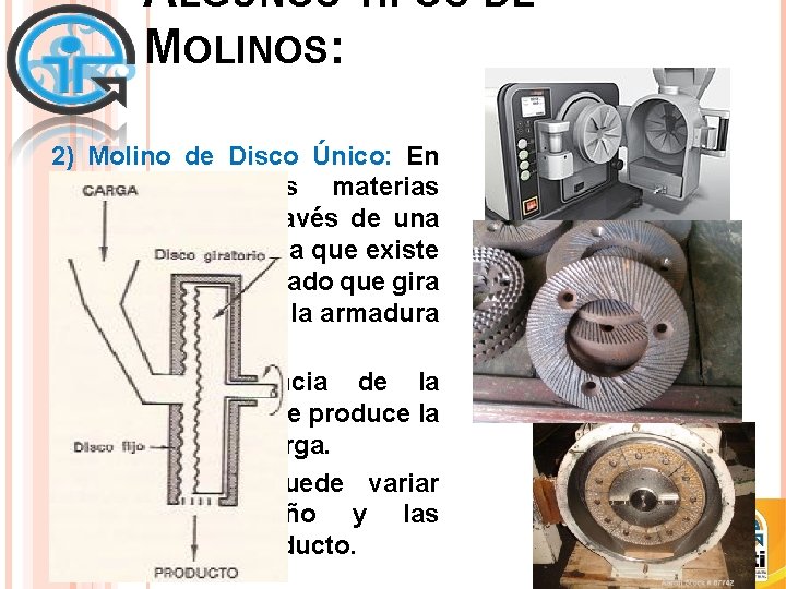 ALGUNOS TIPOS DE MOLINOS: 2) Molino de Disco Único: En este equipo, las materias ALGUNOS TIPOS DE MOLINOS: 2) Molino de Disco Único: En este equipo, las materias