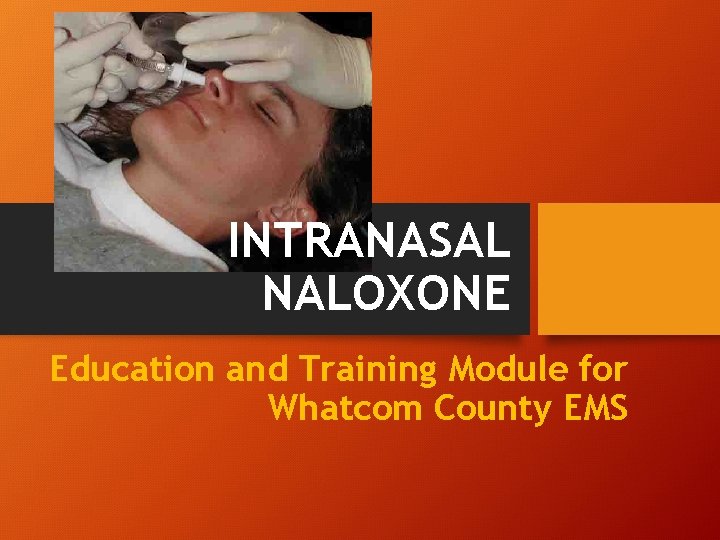 INTRANASAL NALOXONE Education and Training Module for Whatcom County EMS 