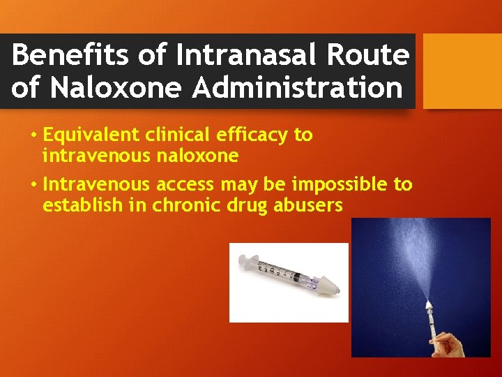 Benefits of Intranasal Route of Naloxone Administration • Equivalent clinical efficacy to intravenous naloxone