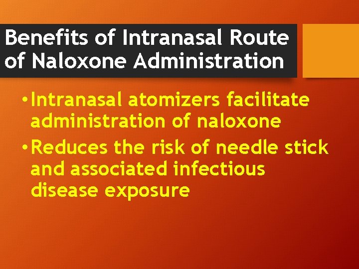 Benefits of Intranasal Route of Naloxone Administration • Intranasal atomizers facilitate administration of naloxone