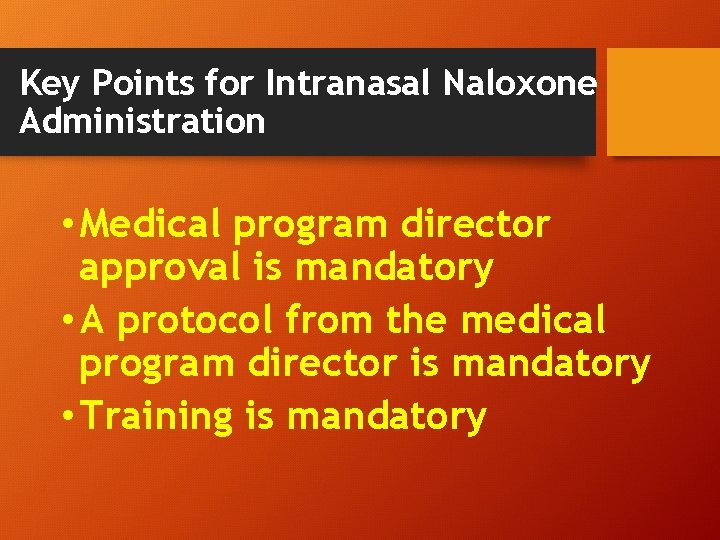 Key Points for Intranasal Naloxone Administration • Medical program director approval is mandatory •