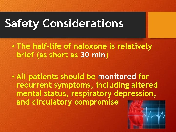 Safety Considerations • The half-life of naloxone is relatively brief (as short as 30