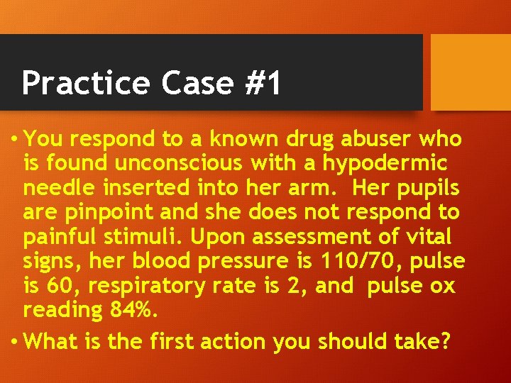 Practice Case #1 • You respond to a known drug abuser who is found