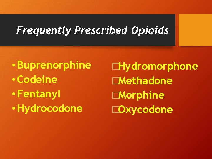 Frequently Prescribed Opioids • Buprenorphine • Codeine • Fentanyl • Hydrocodone �Hydromorphone �Methadone �Morphine Frequently Prescribed Opioids • Buprenorphine • Codeine • Fentanyl • Hydrocodone �Hydromorphone �Methadone �Morphine