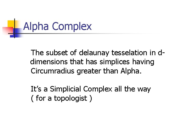 Alpha Complex The subset of delaunay tesselation in ddimensions that has simplices having Circumradius