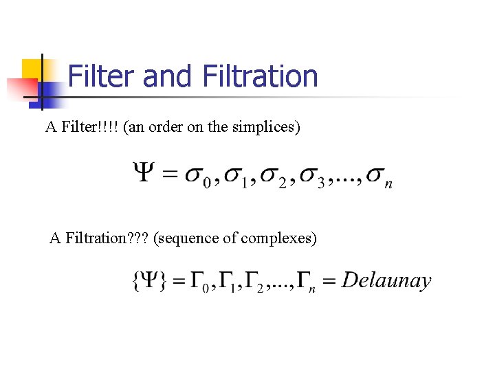 Filter and Filtration A Filter!!!! (an order on the simplices) A Filtration? ? ?