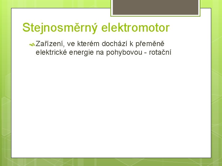 Stejnosměrný elektromotor Zařízení, ve kterém dochází k přeměně elektrické energie na pohybovou - rotační