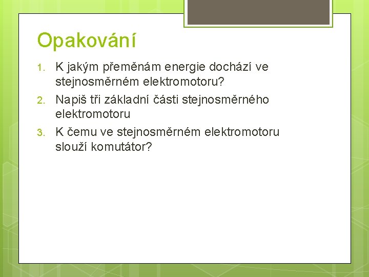 Opakování 1. 2. 3. K jakým přeměnám energie dochází ve stejnosměrném elektromotoru? Napiš tři