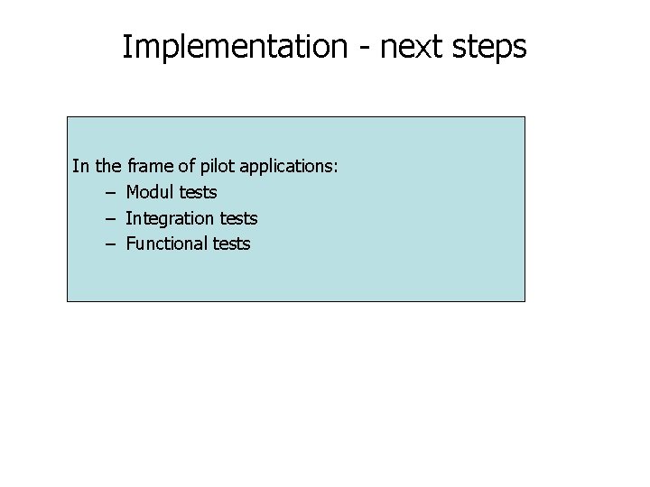 Implementation - next steps In the frame of pilot applications: – Modul tests – Implementation - next steps In the frame of pilot applications: – Modul tests –