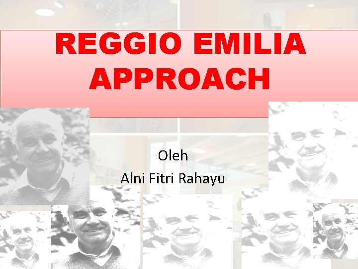 REGGIO EMILIA APPROACH Oleh Alni Fitri Rahayu 