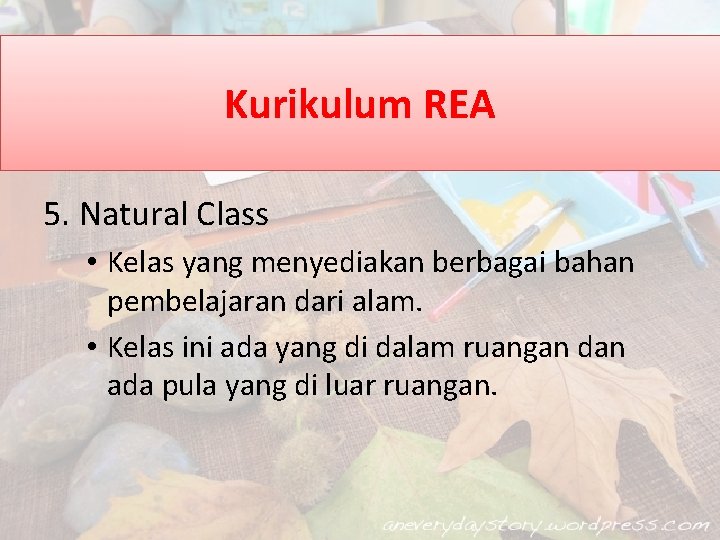 Kurikulum REA 5. Natural Class • Kelas yang menyediakan berbagai bahan pembelajaran dari alam.