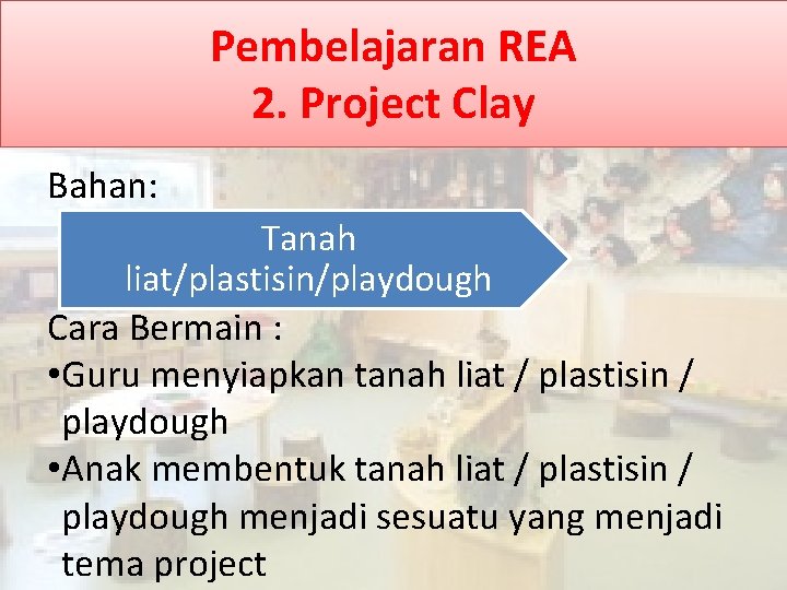 Pembelajaran REA 2. Project Clay Bahan: Tanah liat/plastisin/playdough Cara Bermain : • Guru menyiapkan