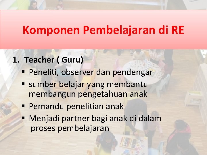 Komponen Pembelajaran di RE 1. Teacher ( Guru) § Peneliti, observer dan pendengar §