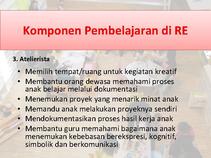 Komponen Pembelajaran di RE 3. Atelierista • Memilih tempat/ruang untuk kegiatan kreatif • Membantu