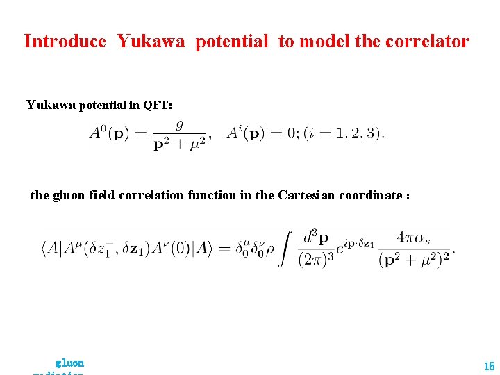 Introduce Yukawa potential to model the correlator Yukawa potential in QFT: the gluon field Introduce Yukawa potential to model the correlator Yukawa potential in QFT: the gluon field