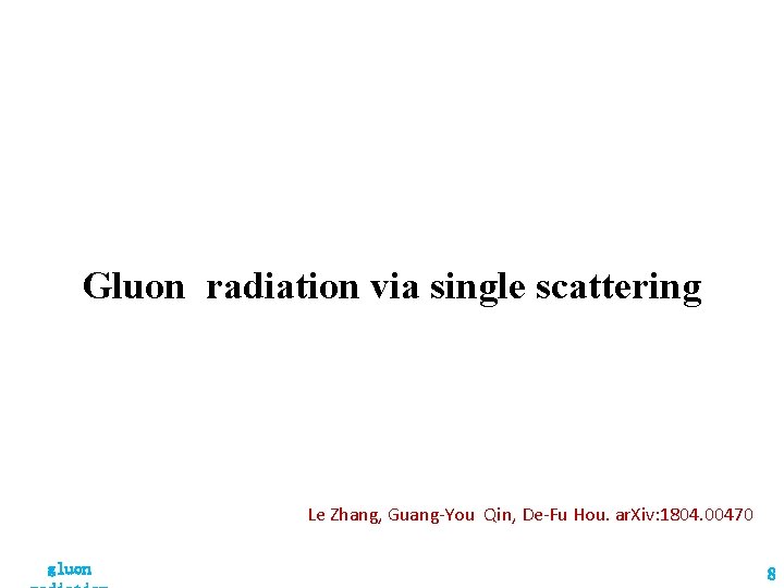 Gluon radiation via single scattering Le Zhang, Guang-You Qin, De-Fu Hou. ar. Xiv: 1804.