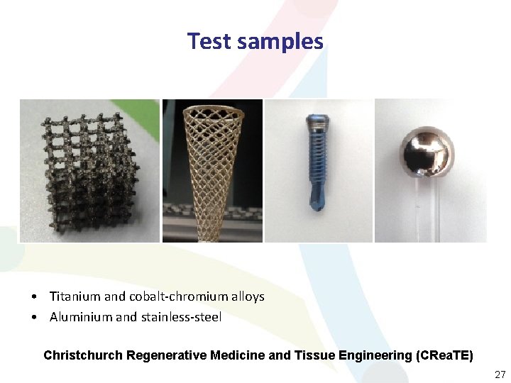 Test samples • Titanium and cobalt-chromium alloys • Aluminium and stainless-steel Christchurch Regenerative Medicine