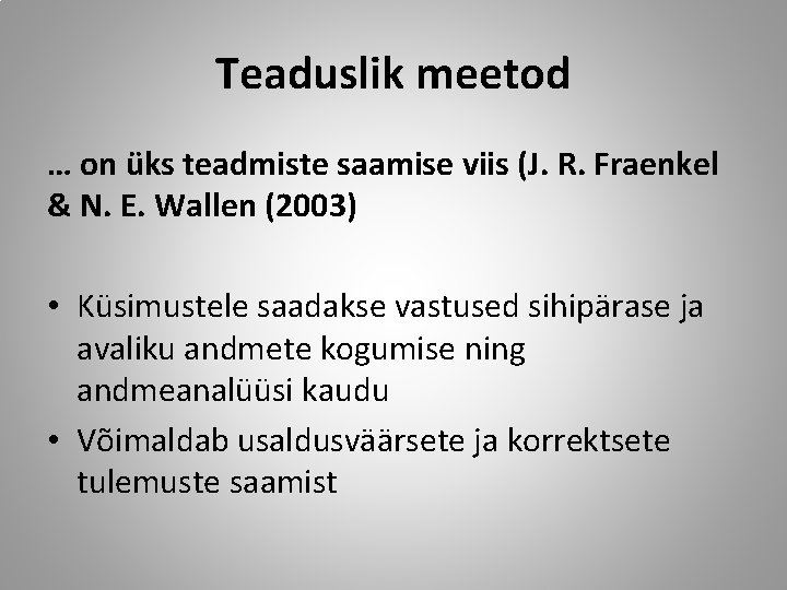 Teaduslik meetod … on üks teadmiste saamise viis (J. R. Fraenkel & N. E.