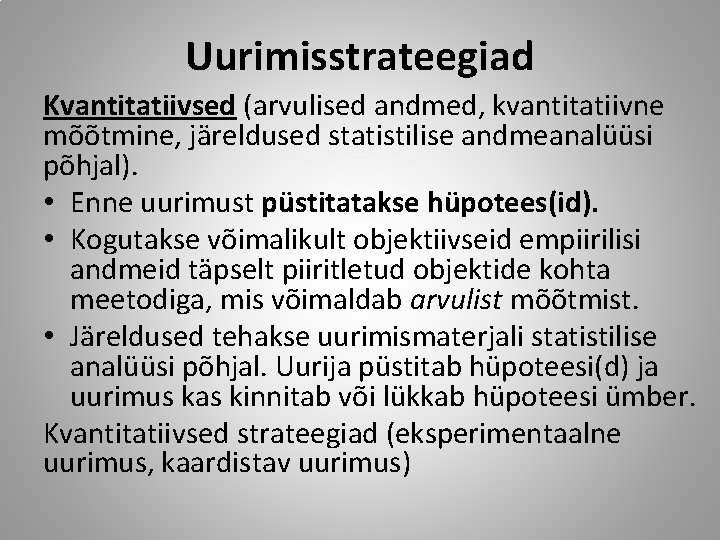 Uurimisstrateegiad Kvantitatiivsed (arvulised andmed, kvantitatiivne mõõtmine, järeldused statistilise andmeanalüüsi põhjal). • Enne uurimust püstitatakse