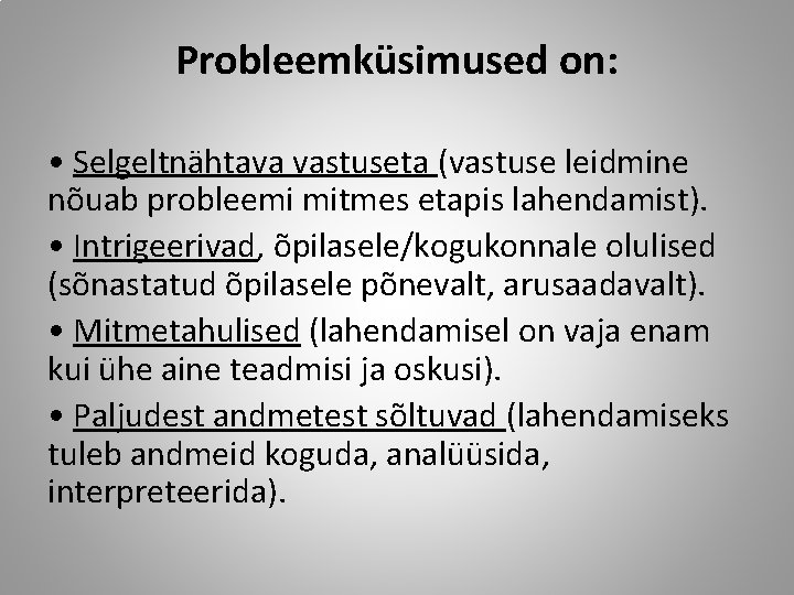 Probleemküsimused on: • Selgeltnähtava vastuseta (vastuse leidmine nõuab probleemi mitmes etapis lahendamist). • Intrigeerivad,