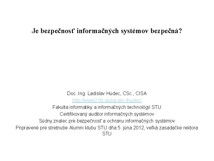 Je bezpečnosť informačných systémov bezpečná? Doc. Ing. Ladislav Hudec, CSc. , CISA http: //www