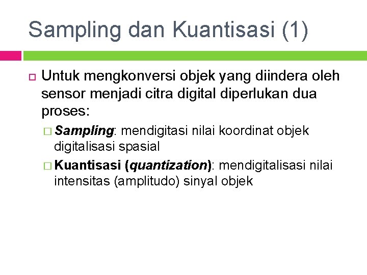 Sampling dan Kuantisasi (1) Untuk mengkonversi objek yang diindera oleh sensor menjadi citra digital