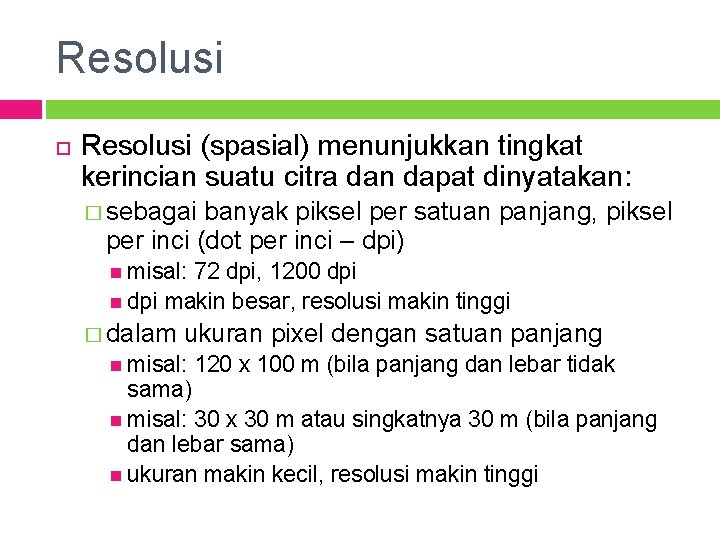 Resolusi (spasial) menunjukkan tingkat kerincian suatu citra dan dapat dinyatakan: � sebagai banyak piksel