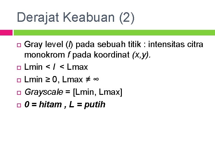 Derajat Keabuan (2) Gray level (l) pada sebuah titik : intensitas citra monokrom f