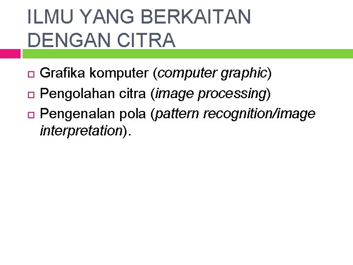 ILMU YANG BERKAITAN DENGAN CITRA Grafika komputer (computer graphic) Pengolahan citra (image processing) Pengenalan