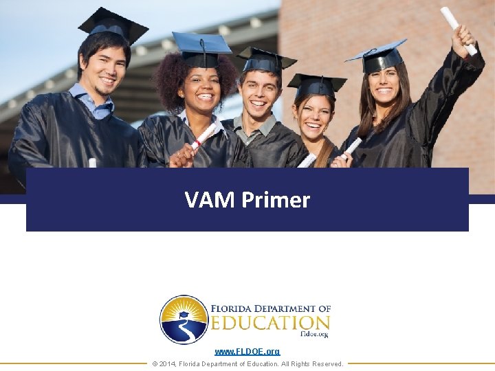 VAM Primer www. FLDOE. org © 2014, Florida Department of Education. All Rights Reserved.