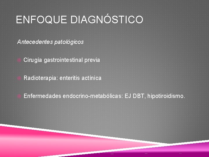 ENFOQUE DIAGNÓSTICO Antecedentes patológicos Cirugía gastrointestinal previa Radioterapia: enteritis actínica Enfermedades endocrino-metabólicas: EJ DBT,