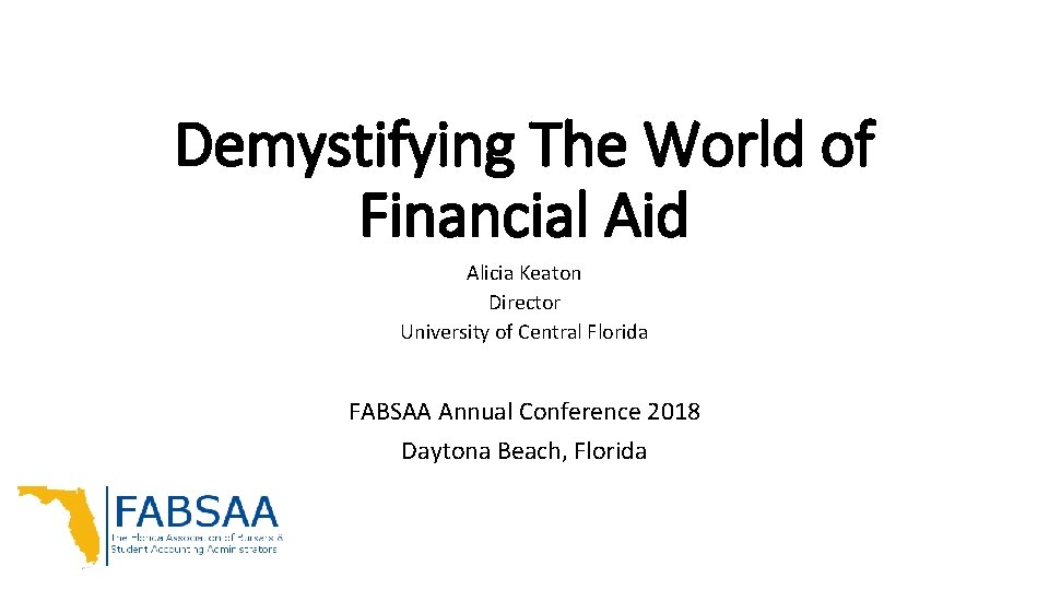 Demystifying The World of Financial Aid Alicia Keaton Director University of Central Florida FABSAA