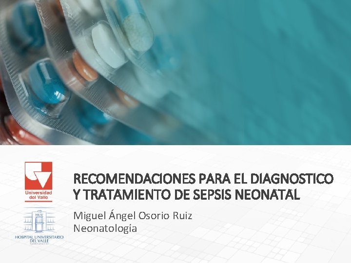 RECOMENDACIONES PARA EL DIAGNOSTICO Y TRATAMIENTO DE SEPSIS NEONATAL Miguel Ángel Osorio Ruiz Neonatología