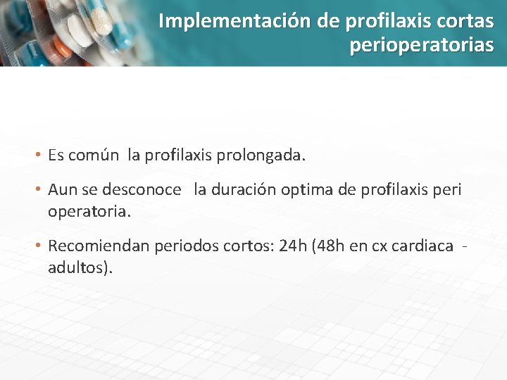 Implementación de profilaxis cortas perioperatorias • Es común la profilaxis prolongada. • Aun se