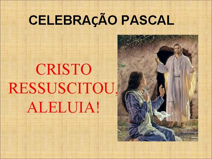 CELEBRAÇÃO PASCAL CRISTO RESSUSCITOU, ALELUIA! 