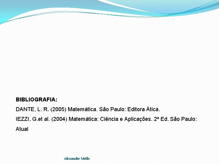 BIBLIOGRAFIA: DANTE, L. R. (2005) Matemática. São Paulo: Editora Ática. IEZZI, G. et al.