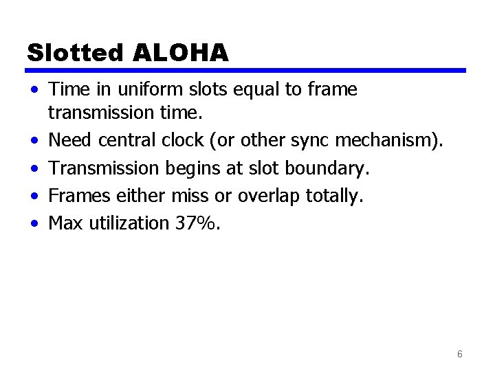 Slotted ALOHA • Time in uniform slots equal to frame transmission time. • Need