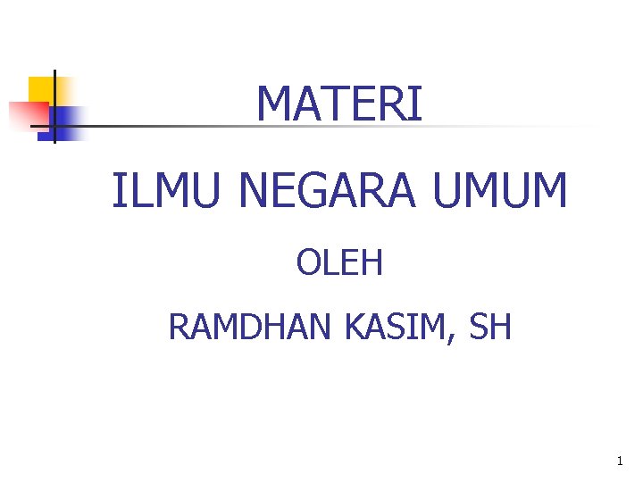 MATERI ILMU NEGARA UMUM OLEH RAMDHAN KASIM, SH 1 