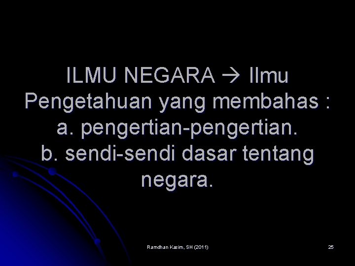 ILMU NEGARA Ilmu Pengetahuan yang membahas : a. pengertian-pengertian. b. sendi-sendi dasar tentang negara.