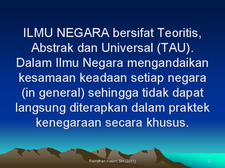 ILMU NEGARA bersifat Teoritis, Abstrak dan Universal (TAU). Dalam Ilmu Negara mengandaikan kesamaan keadaan