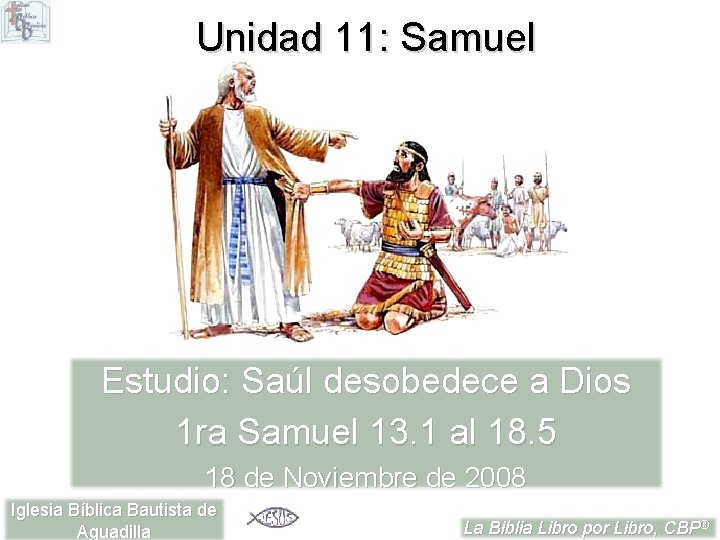 Unidad 11: Samuel Estudio: Saúl desobedece a Dios 1 ra Samuel 13. 1 al