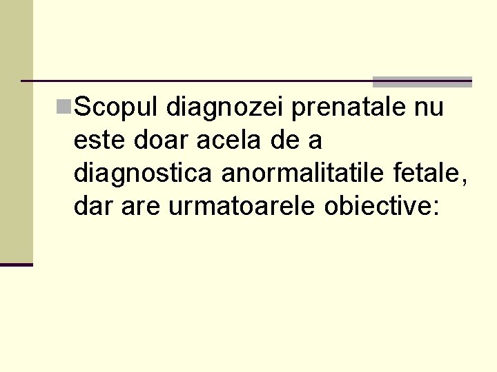 n. Scopul diagnozei prenatale nu este doar acela de a diagnostica anormalitatile fetale, dar