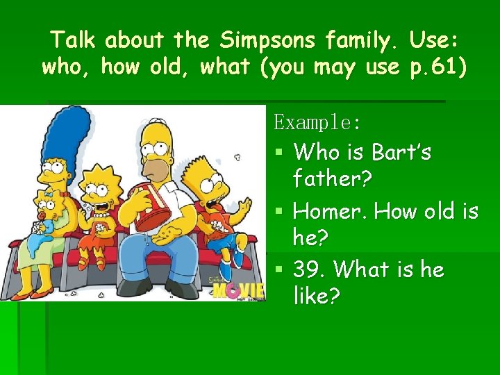 Talk about the Simpsons family. Use: who, how old, what (you may use p. Talk about the Simpsons family. Use: who, how old, what (you may use p.