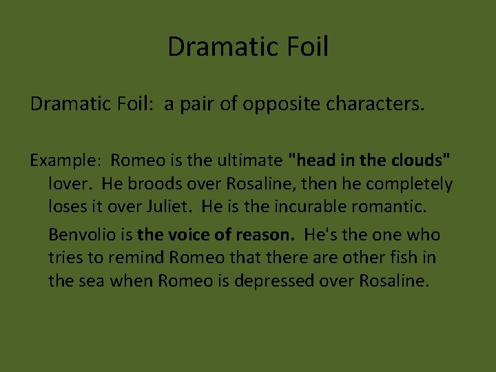 Dramatic Foil: a pair of opposite characters. Example: Romeo is the ultimate "head in