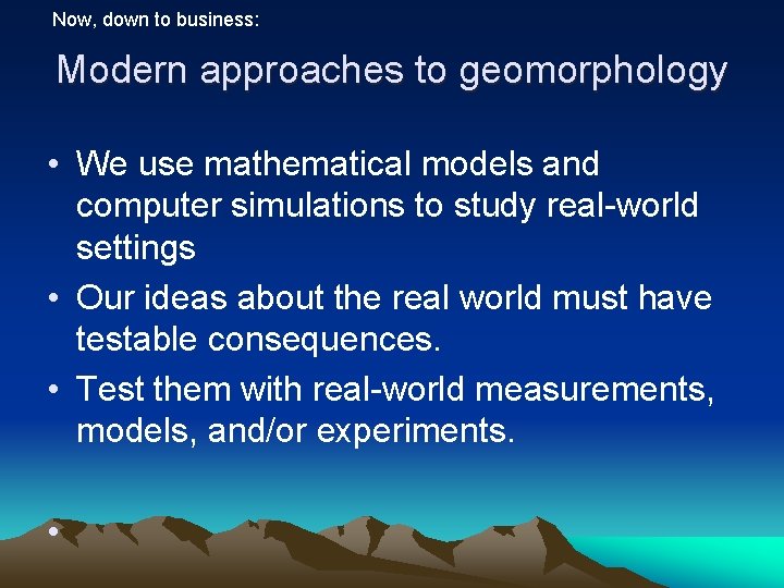 Now, down to business: Modern approaches to geomorphology • We use mathematical models and